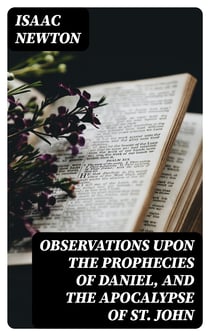 Observations upon the Prophecies of Daniel, and the Apocalypse of St. John