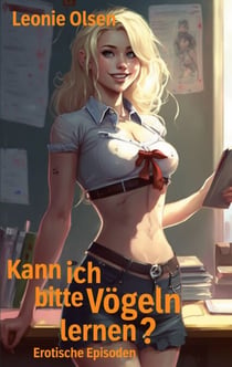 Kann ich bitte Vögeln lernen? - Erotische Episoden