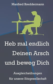 Heb mal endlich Deinen Arsch und beweg Dich - Ausgleichsübungen für unsere Sitzgesellschaft
