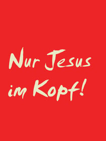 Nur Jesus im Kopf!