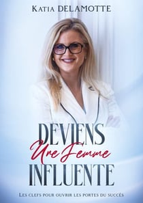 Deviens une femme influente - Les clefs pour ouvrir les portes du succès