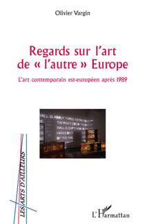 Regards sur l'art de "l'autre" Europe - L'art contemporain est-européen après 1989