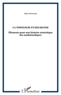 LA TOPOLOGIE ET SES SIGNES - Éléments pour une histoire sémiotique des mathématiques