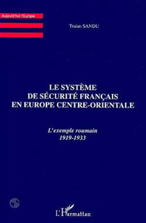 LE SYSTEME DE SECURITE FRANCAIS EN EUROPE CENTRE-ORIENTALE - L'exemple roumain 1919-1933