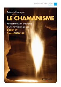 Le chamanisme - Fondements et pratiques d'une forme religieuse d'hier et aujourd'hui