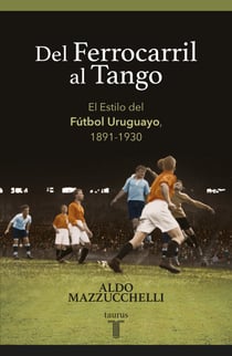 Del ferrocarril al tango - El Estilo del Fútbol Uruguayo, 1891-1930