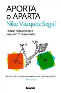 Aporta o aparta - Elimina de tu vida todo lo que no te deja avanzar