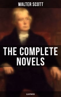WALTER SCOTT: The Complete Novels (Illustrated) - Waverly, Rob Roy, Ivanhoe, The Pirate, Old Mortality, The Guy Mannering, The Antiquary, The Heart of Midlothian and many more
