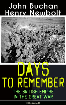 Days to Remember: The British Empire in the Great War (Illustrated) - The Causes of the War; A Bird's-Eye View of the War; The Turn at the Marne; The Western Front; Behind the Lines; Victory