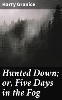 Hunted Down; or, Five Days in the Fog - A Thrilling Narrative of the Escape of Young Granice from a Drunken, Infuriated Mob