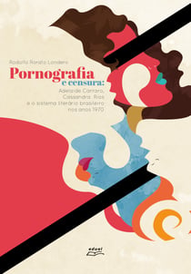 Pornografia e censura - Adelaide Carraro, Cassandra Rios e o sistema literário brasileiro nos anos 1970