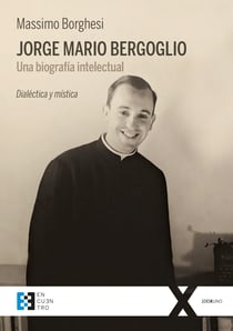 Jorge Mario Bergoglio: Una biografía intelectual - Dialéctica y mística