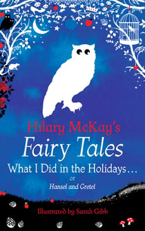 What I Did in the Holidays. . . - A Hansel and Gretel Retelling by Hilary McKay