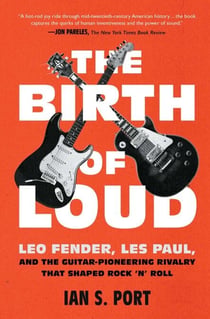 The Birth of Loud - Leo Fender, Les Paul, and the Guitar-Pioneering Rivalry That Shaped Rock 'n' Roll