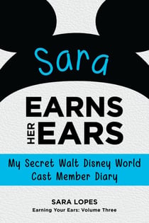 Sara Earns Her Ears: My Secret Walt Disney World Cast Member Diary (Earning Your Ears)