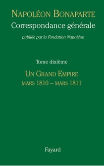 Correspondance générale - Tome 10 - Un Grand Empire, mars 1810-mars 1811