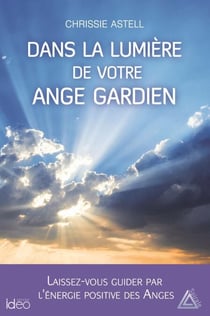 Dans la lumière de votre ange gardien - Laissez-vous guider par l'énergie positive des anges