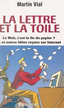 La lettre et la toile - Le web, c'est la fin du papier ? et autres idées reçues sur Internet
