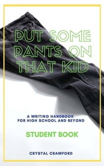 Put Some Pants on That Kid: A Writing Handbook for High School and Beyond (Student Book) - Put Some Pants on That Kid Essay Writing Curriculum, #1