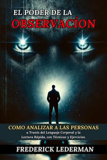 El Poder de la Observación: Cómo Analizar a las Personas a Través del Lenguaje Corporal y la Lectura Rápida, con Técnicas y Ejercicios.