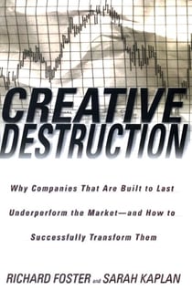 Creative Destruction - Why Companies That Are Built to Last Underperform the Market--And How to Successfully Transform Them