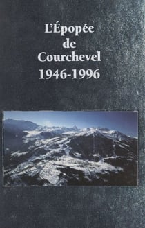 L'épopée de Courchevel, 1946-1996 - 50 ans d'histoire de Courchevel, racontés par ceux qui l'ont vécue