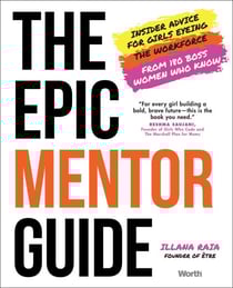 The Epic Mentor Guide - Insider Advice for Girls Eyeing the Workforce from 180 Boss Women Who Know