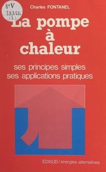 La pompe à chaleur - Ses principes simples, ses applications pratiques
