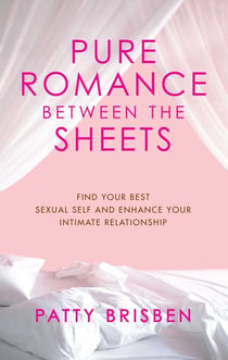 Pure Romance Between the Sheets - Find Your Best Sexual Self and Enhance Your Intimate Relationship