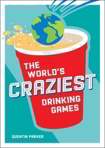 The World's Craziest Drinking Games - A Compendium of the Best Drinking Games from Around the Globe