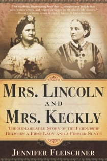 Mrs. Lincoln and Mrs. Keckly - The Remarkable Story of the Friendship Between a First Lady and a Former Slave