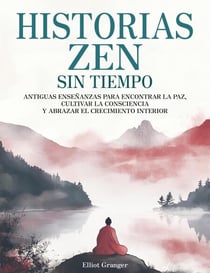 Historias Zen Sin Tiempo: Antiguas enseñanzas para encontrar la paz, cultivar la consciencia y abrazar el crecimiento interior