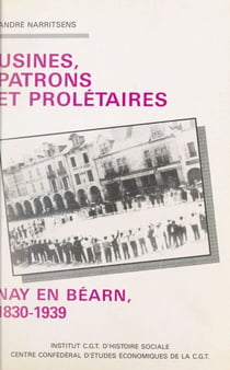 Usines, patrons et prolétaires - Nay en Béarn : 1830-1939