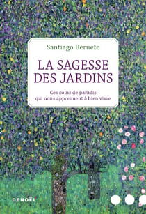 La Sagesse des jardins. Ces coins de paradis qui nous apprennent à bien vivre