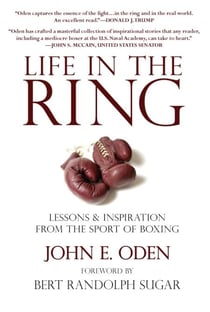 Life in the Ring - Lessons and Inspiration from the Sport of Boxing Including Muhammad Ali, Oscar de la Hoya, Jake LaMotta, George Foreman, Floyd Patterson, and Rocky Marciano