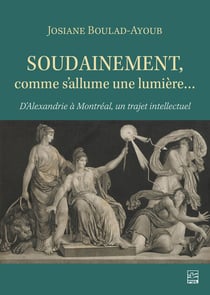 Soudainement, comme s’allume une lumière… - D’Alexandrie à Montréal, un trajet intellectuel