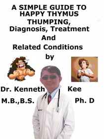 A  Simple  Guide  to  Happy Thymus Thumping,  Diagnosis, Treatment  and  Related Conditions