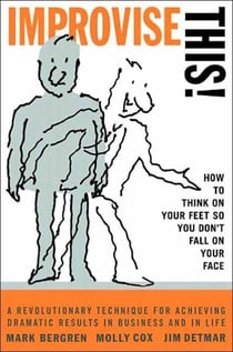 Improvise This! - How to Think on Your Feet so You Don't Fall on Your Face