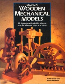 Making Wooden Mechanical Models - 15 Designs with Visible Wheels, Cranks, Pistons, Cogs, and Cams