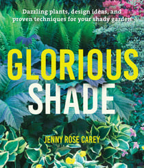 Glorious Shade - Dazzling Plants, Design Ideas, and Proven Techniques for Your Shady Garden