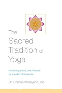 The Sacred Tradition of Yoga - Philosophy, Ethics, and Practices for a Modern Spiritual Life
