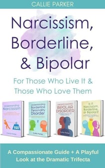 Narcissism, Borderline, &amp; Bipolar: For Those Who Live It &amp; Those Who Love Them: A Compassionate Guide + A Playful Look at the Dramatic Trifecta (Is It Narcissism, Borderline, or Bipolar?)