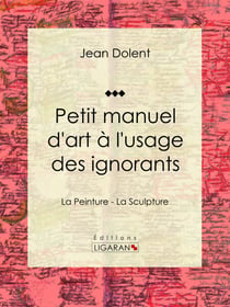 Petit manuel d'art à l'usage des ignorants - La Peinture - La Sculpture