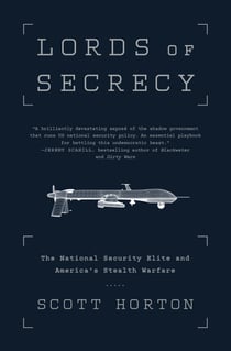 Lords of Secrecy - The National Security Elite and America's Stealth Warfare