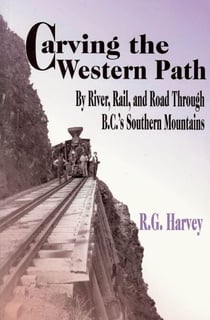 Carving the Western Path - By River, Rail, and Road Through B.C.'s Southern Mountains