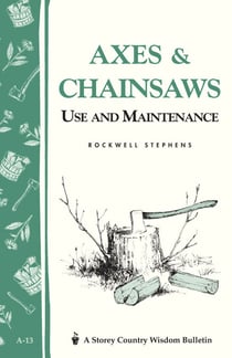Axes & Chainsaws - Use and Maintenance / A Storey Country Wisdom Bulletin  A-13