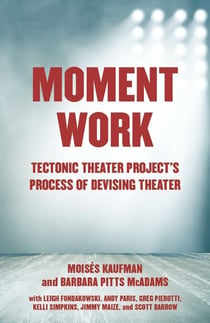 Moment Work - Tectonic Theater Project's Process of Devising Theater