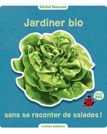 Jardiner bio sans se raconter de salades - 100% bio