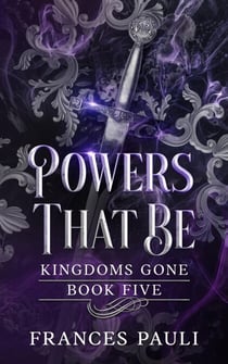 Powers That Be - Kingdoms Gone, #5