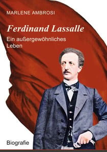 Ferdinand Lassalle - Ein außergewöhnliches Leben - Eine Biografie über Mut, Macht und Meinungsfreiheit